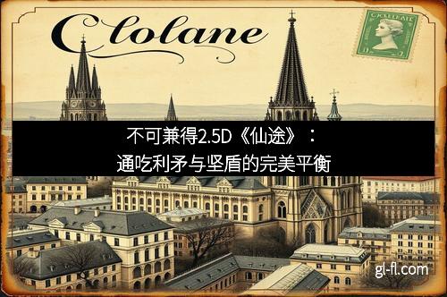 不可兼得2.5D《仙途》：通吃利矛与坚盾的完美平衡