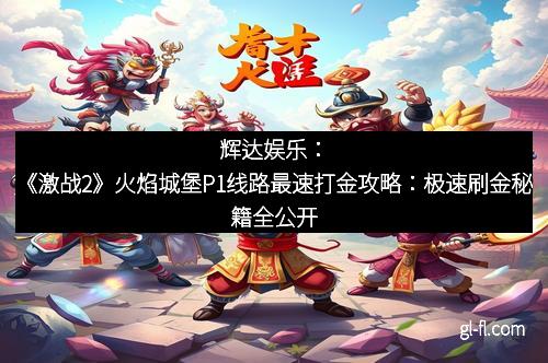 辉达娱乐：《激战2》火焰城堡P1线路最速打金攻略：极速刷金秘籍全公开