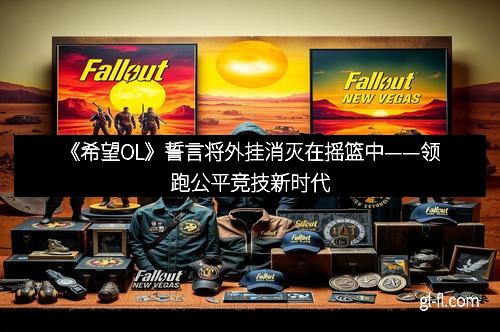 《希望OL》誓言将外挂消灭在摇篮中——领跑公平竞技新时代